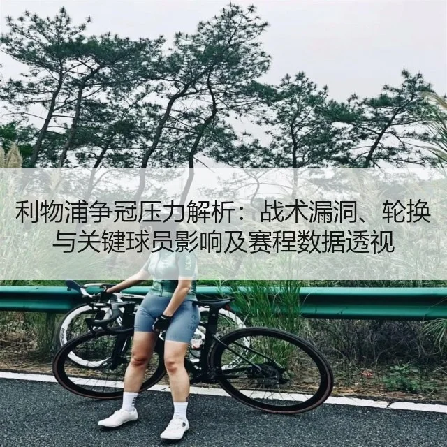 利物浦争冠压力解析:战术漏洞、轮换与关键球员影响及赛程数据透视